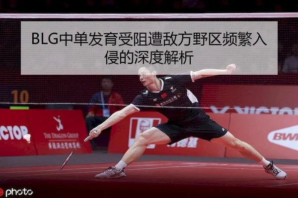 BLG中单发育受阻遭敌方野区频繁入侵的深度解析 - MK SPORTS